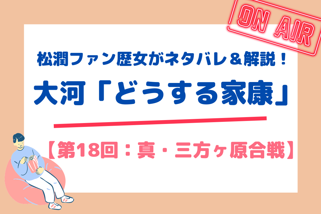 松潤ファン歴女がネタバレ＆解説！大河「どうする家康」【第18回：真・三方ヶ原合戦】