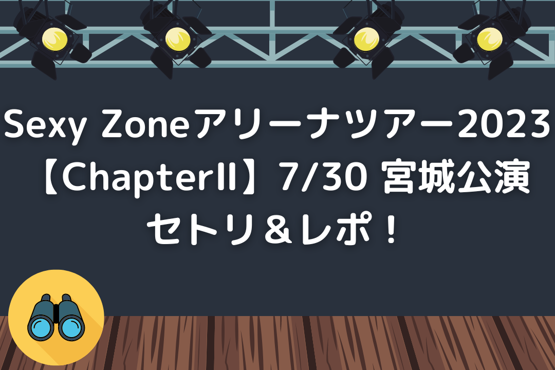 Sexy Zoneアリーナツアー2023【ChapterⅡ】宮城公演セトリ＆レポ！