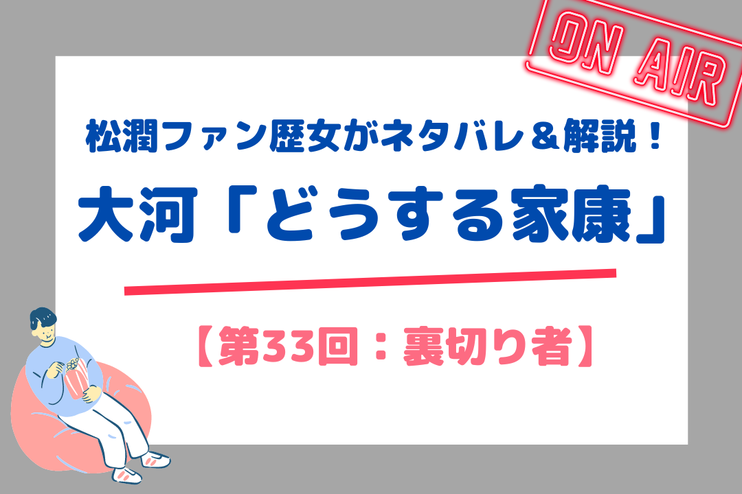 松潤ファン歴女がネタバレ＆解説！大河「どうする家康」【第33回：裏切り者 】