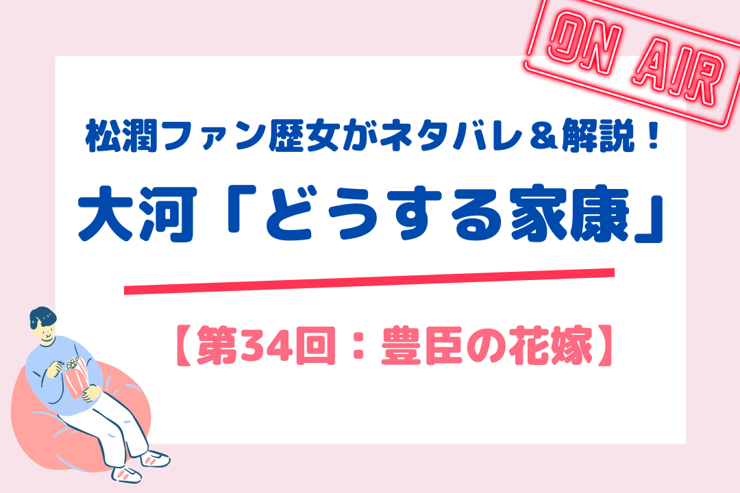 松潤ファン歴女がネタバレ＆解説！大河「どうする家康」【第34回：豊臣の花嫁】