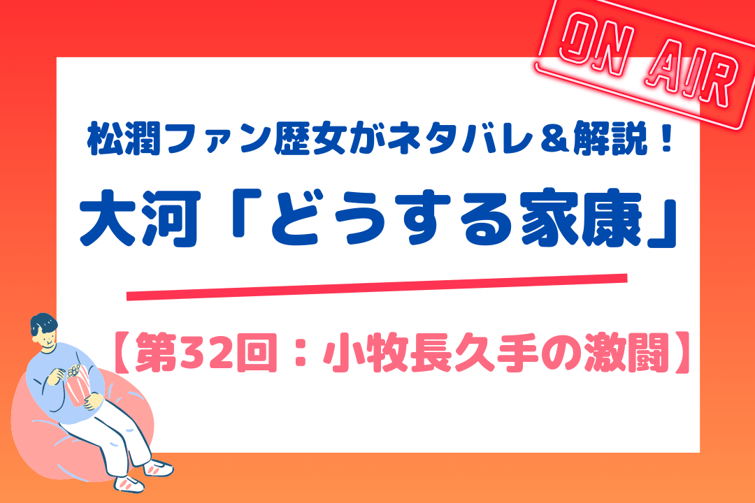 松潤ファン歴女がネタバレ＆解説！大河「どうする家康」【第32回：小牧長久手の激闘】