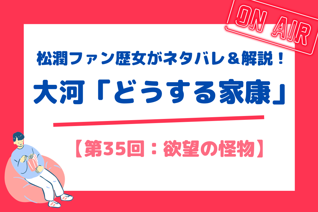 松潤ファン歴女がネタバレ＆解説！大河「どうする家康」【第35回：欲望の怪物】