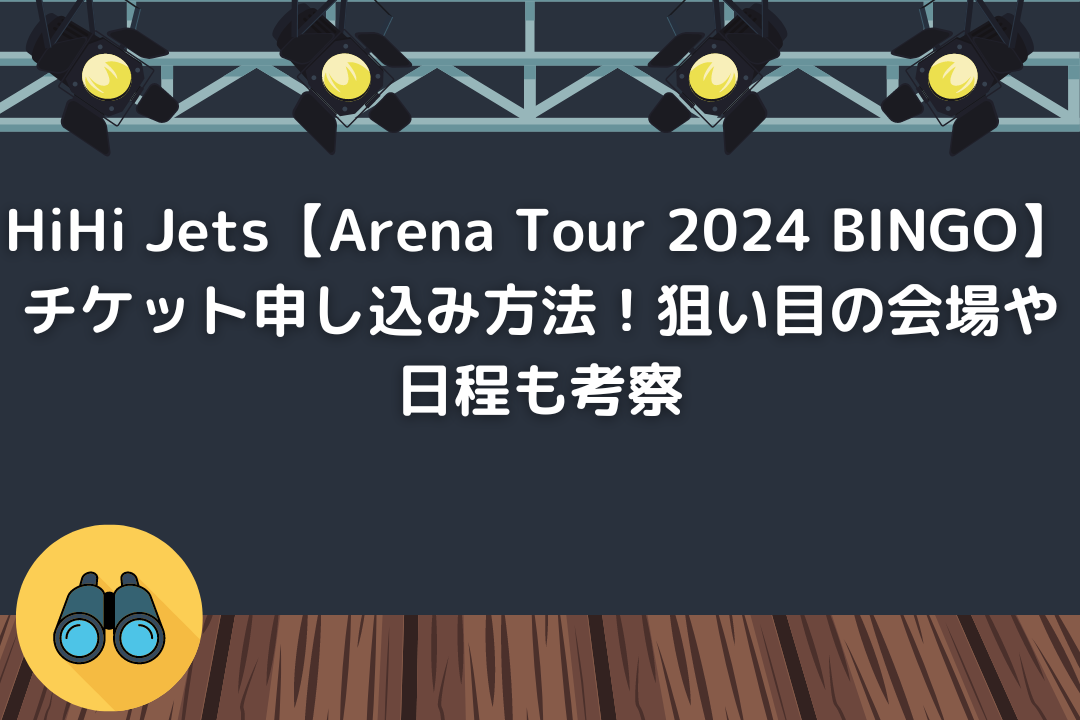 HiHi Jets【Arena Tour 2024 BINGO】チケット申し込み方法！狙い目の会場や日程も考察