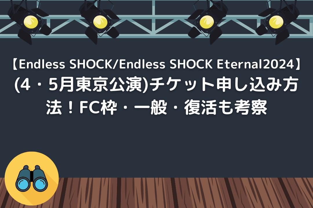 【Endless SHOCK/Endless SHOCK Eternal2024】(4・5月東京公演)チケット申し込み方法！FC枠・一般・復活も考察