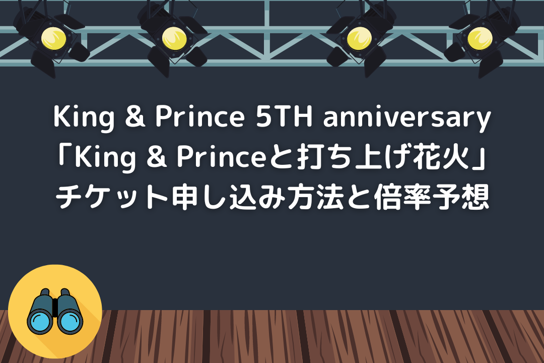 【King & Prince 5TH anniversary「King & Princeと打ち上げ花火」】チケット申し込み方法と倍率予想