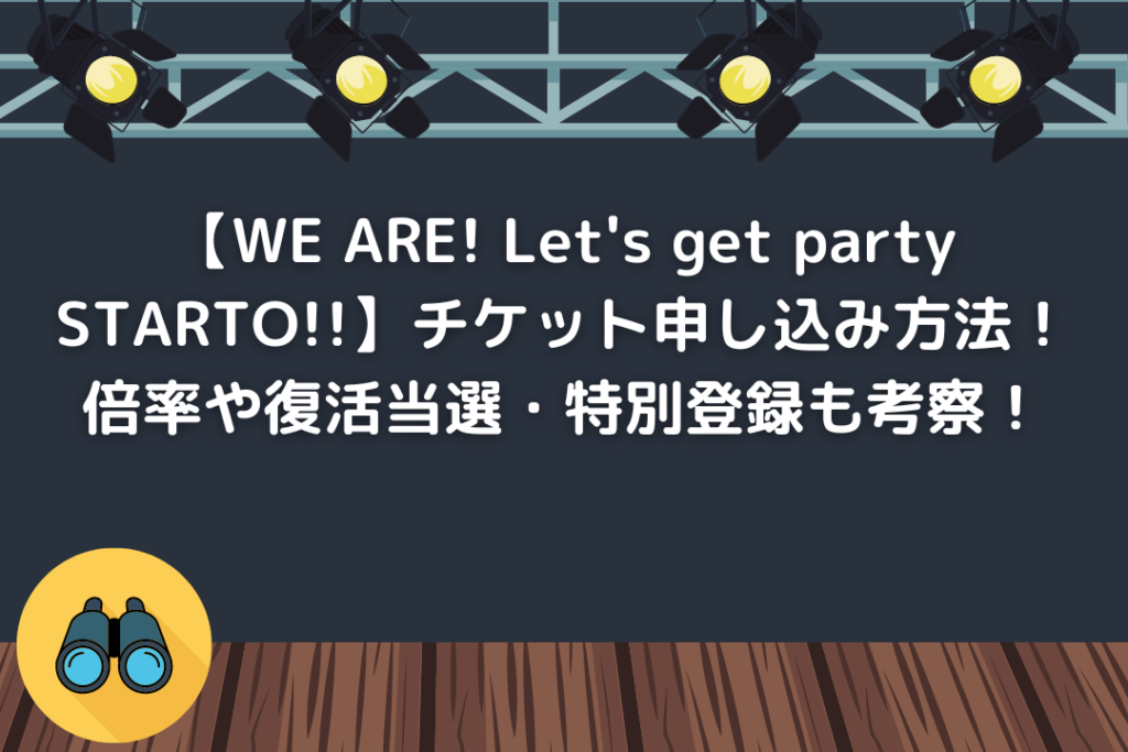 【WE ARE! Let's get party STARTO!!】チケット申し込み方法！倍率や復活当選・特別登録も考察！