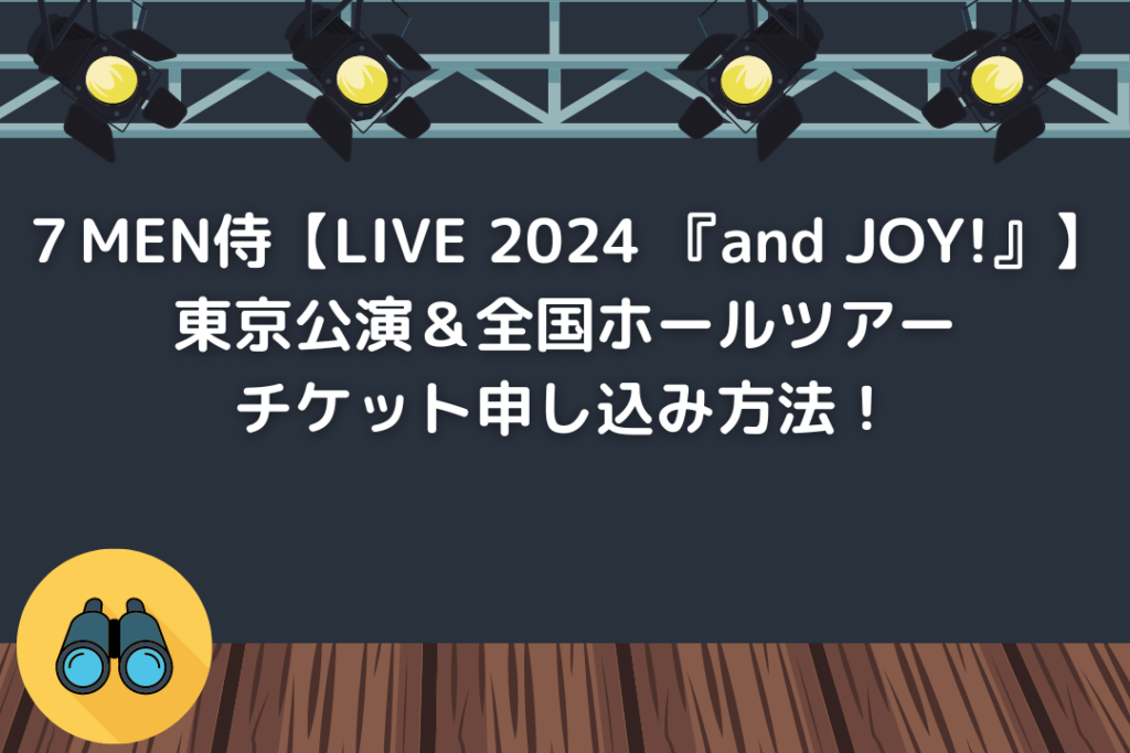 ７MEN侍【LIVE 2024 『and JOY!』】東京公演＆全国ホールツアー チケット申し込み方法！